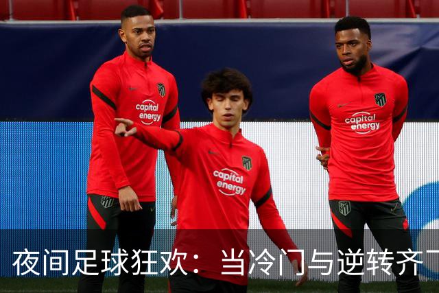 夜间足球狂欢：当冷门与逆转齐飞，米兰笑傲全场！