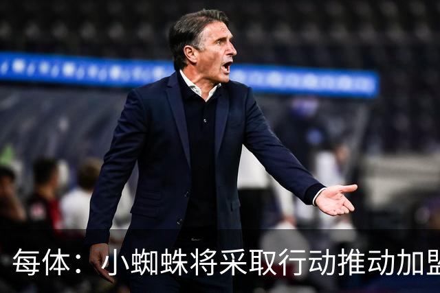 每体：小蜘蛛将采取行动推动加盟巴萨，最迟8月初再公开表态